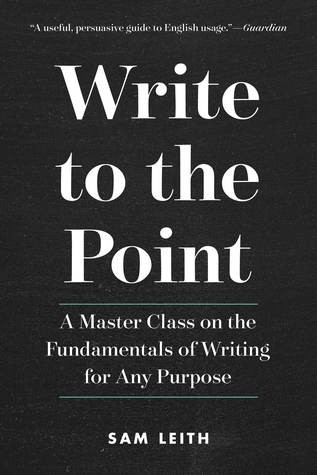 Write To The Point A Master Class On The Fundamentals Of Writing For Any Purpose Sam Leith