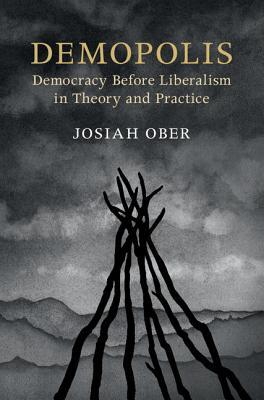 Demopolis Democracy Before Liberalism In Theory And Practice Josiah Ober