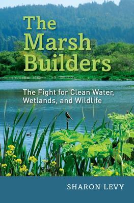 The Marsh Builders The Fight For Clean Water Wetlands And Wildlife Sharon Levy