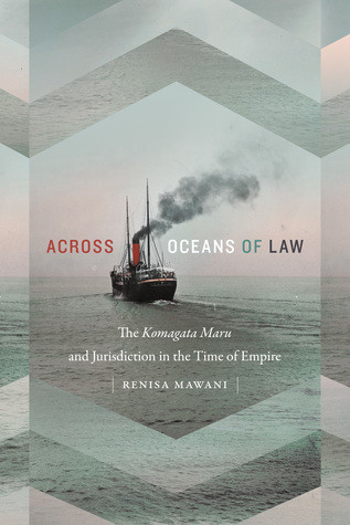 Across Oceans Of Law The Komagata Maru And Jurisdiction In The Time Of Empire Renisa Mawani