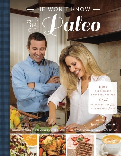 He Wont Know Its Paleo 100 Autoimmune Protocol Recipes To Create With Love And Share With Pride Breanna D Emmitt