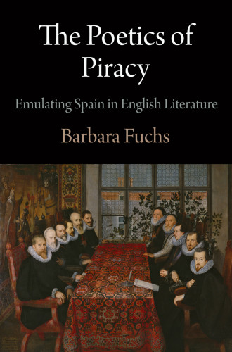 The Poetics Of Piracy Emulating Spain In English Literature Barbara Fuchs