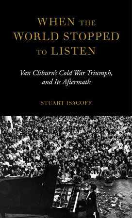 When The World Stopped To Listen Van Cliburns Cold War Triumph And Its Aftermath 1st Edition Stuart Isacoff