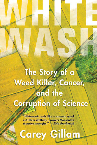 Whitewash The Story Of A Weed Killer Cancer And The Corruption Of Science Carey Gillam