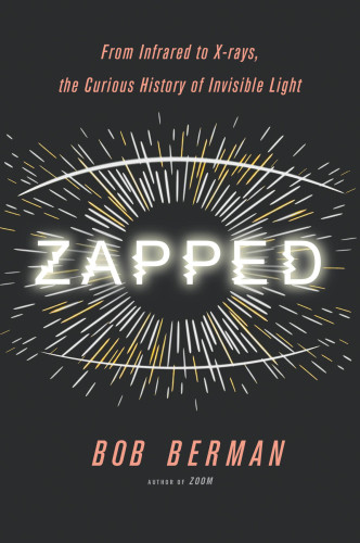 Zapped From Infrared To Xrays The Curious History Of Invisible Light Bob Berman