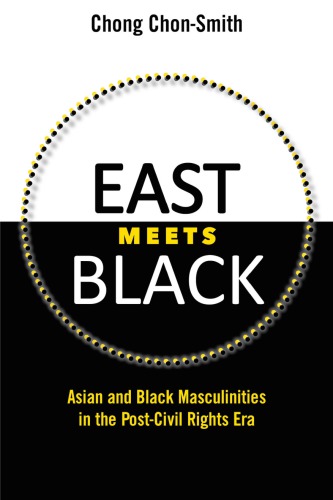 East Meets Black Asian And Black Masculinities In The Postcivil Rights Era Chong Chonsmith