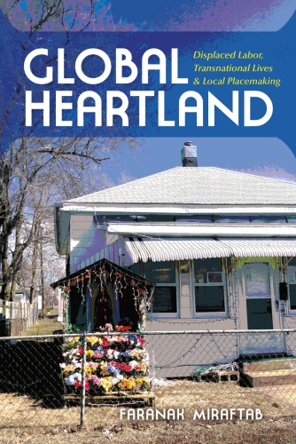 Global Heartland Displaced Labor Transnational Lives And Local Placemaking Faranak Miraftab