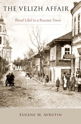 The Velizh Affair Blood Libel In A Russian Town Hardcover Eugene M Avrutin