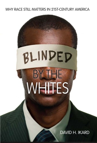Blinded By The Whites Why Race Still Matters In 21stcentury America David H Ikard