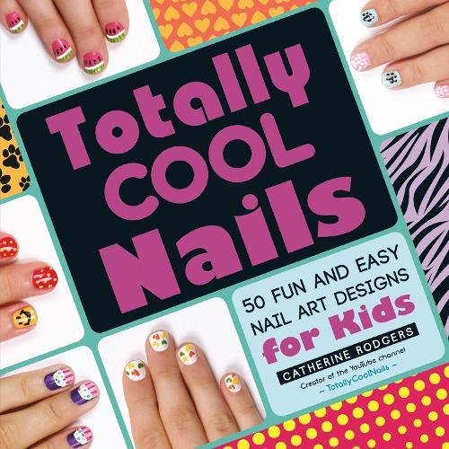 Totally Cool Nails 50 Fun And Easy Nail Art Designs For Kids Catherine Rodgers