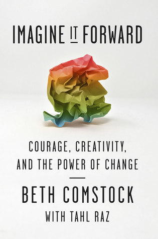Imagine It Forward Courage Creativity And The Power Of Change Beth Comstock