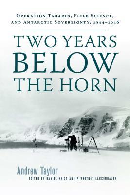 Two Years Below The Horn Operation Tabarin Field Science And Antarctic Sovereignty 19441946 Paperback Andrew Taylor Daniel Heidt Whitney Lackenbauer