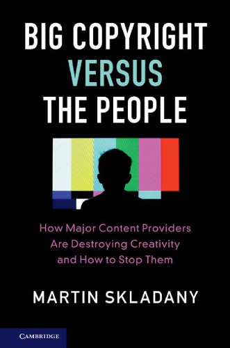 Big Copyright Versus The People How Major Content Providers Are Destroying Creativity And How To Stop Them Martin Skladany