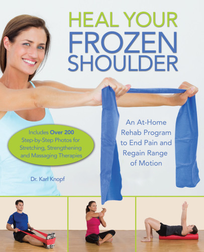 Heal Your Frozen Shoulder An Athome Rehab Program To End Pain And Regain Range Of Motion Karl Knopf