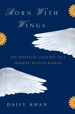 Born With Wings The Spiritual Journey Of A Modern Muslim Woman Hardcover Daisy Khan