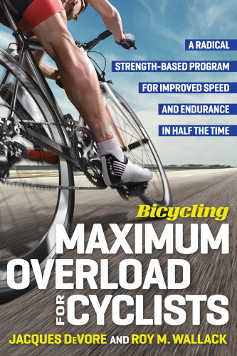 Bicycling Maximum Overload For Cyclists A Radical Strengthbased Program For Improved Speed And Endurance In Half The Time Jacques Devore