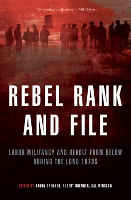 Rebel Rank And File Labor Militancy And Revolt From Below During The Long 1970s Aaron Brenner Robert Brenner Cal Winslow