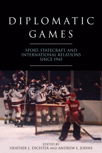 Diplomatic Games Sport Statecraft And International Relations Since 1945 Heather L Dichter