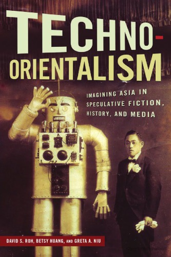 Technoorientalism Imagining Asia In Speculative Fiction History And Media David S Roh Betsy Huang Greta A Niu Eds
