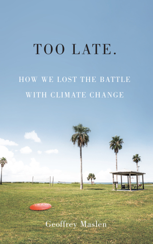 Too Late How We Lost The Battle With Climate Change Geoffrey Maslen