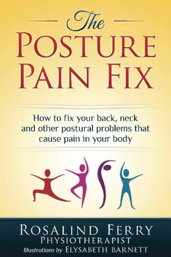 The Posture Pain Fix How To Fix Your Back Neck And Other Postural Problems That Cause Pain In Your Body Rosalind Ferry