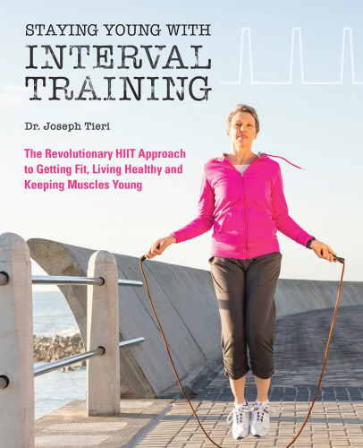 Staying Young With Interval Training The Revolutionary Hiit Approach To Being Fit Strong And Healthy At Any Age Dr Joseph Tieri