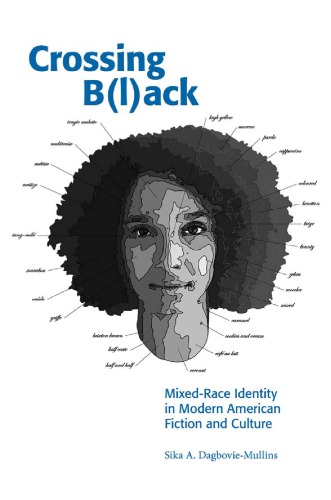 Crossing Black Mixedrace Identity In Modern American Fiction And Culture Sika A Dagboviemullins