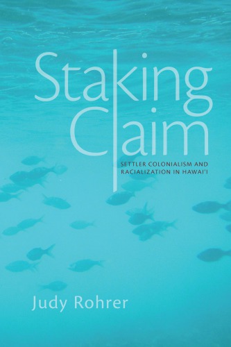 Staking Claim Settler Colonialism And Racialization In Hawaii Judy Rohrer