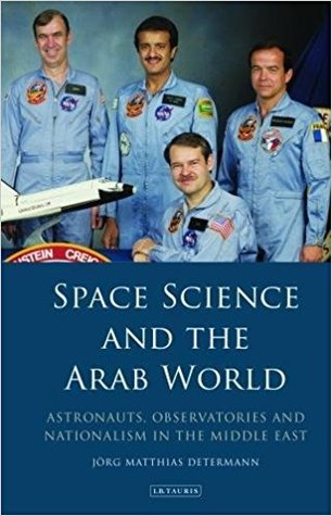 Space Science And The Arab World Astronauts Observatories And Nationalism In The Middle East Jrg Matthias Determann