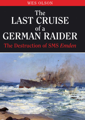 The Last Cruise Of A German Raider The Destruction Of The Sms Emden Wes Olson