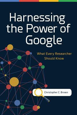 Harnessing The Power Of Google What Every Researcher Should Know Paperback Christopher C Brown