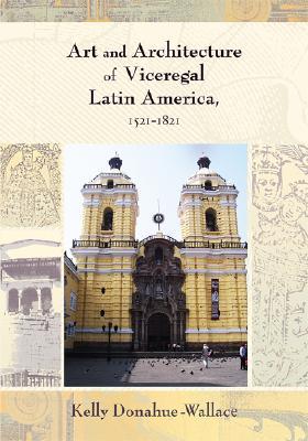 Art And Architecture Of Viceregal Latin America 15211821 Kelly Donahuewallace