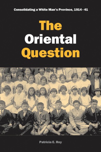 The Oriental Question Consolidating A White Mans Province 191441 Patricia E Roy