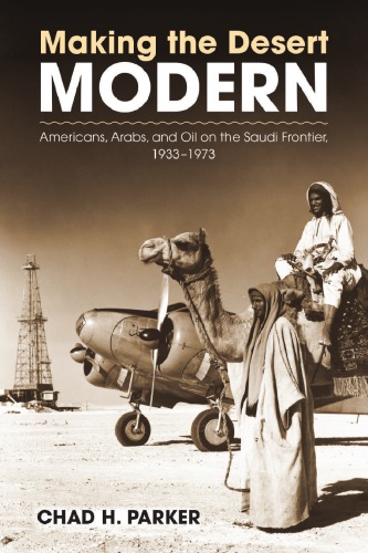 Making The Desert Modern Americans Arabs And Oil On The Saudi Frontier 19331973 Chad H Parker
