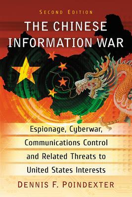 The Chinese Information War Espionage Cyberwar Communications Control And Related Threats To United States Interests Dennis F Poindexter