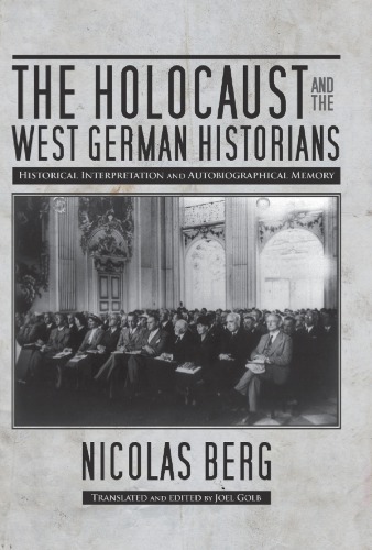 The Holocaust And The West German Historians Historical Interpretation And Autobiographical Memory Nicolas Berg