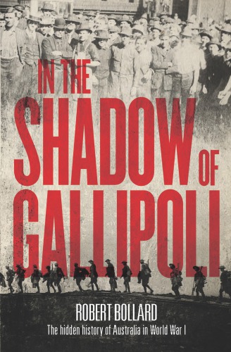 In The Shadow Of Gallipoli The Hidden Story Of Australia In Wwi Robert Bollard
