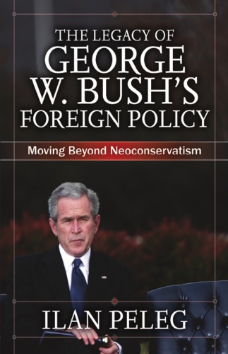 The Legacy Of George W Bushs Foreign Policy Moving Beyond Neoconservatism Ilan Peleg