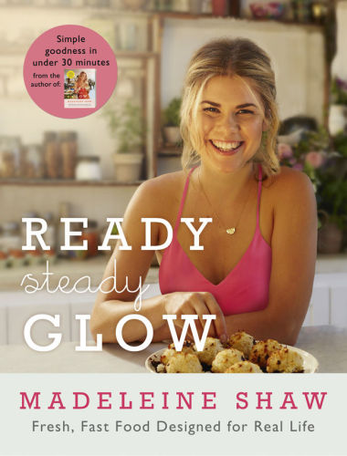 Ready Steady Glow Fast Fresh Food Designed For Real Life Madeleine Shaw