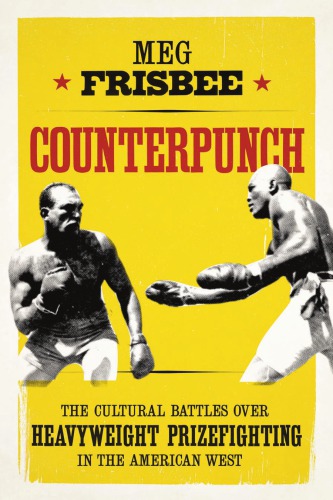 Counterpunch The Cultural Battles Over Heavyweight Prizefighting In The American West Meg Frisbee