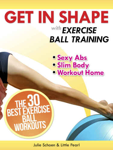 Get In Shape With Exercise Ball Training The 30 Best Exercise Ball Workouts For Sexy Abs And A Slim Body At Home Julie Schoen And Little Pearl