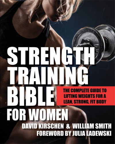 Strength Training Bible For Women The Complete Guide To Lifting Weights For A Lean Strong Fit Body David Kirschen William Smith