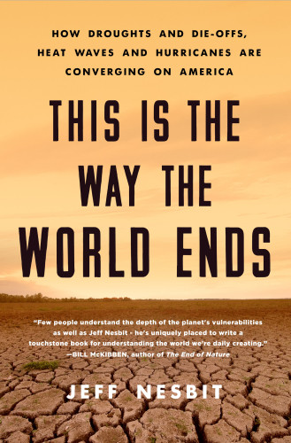 This Is The Way The World Ends How Droughts And Dieoffs Heat Waves And Hurricanes Are Converging On America Jeff Nesbit