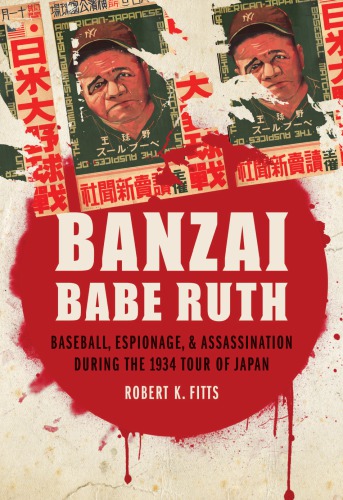 Banzai Babe Ruth Baseball Espionage And Assassination During The 1934 Tour Of Japan Robert K Fitts