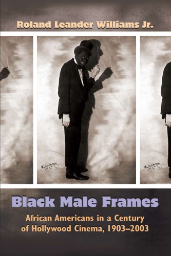 Black Male Frames African Americans In A Century Of Hollywood Cinema 19032003 Roland Leander Williams Jr