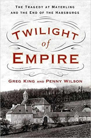 Twilight Of Empire The Tragedy At Mayerling And The End Of The Habsburgs Greg King Penny Wilson