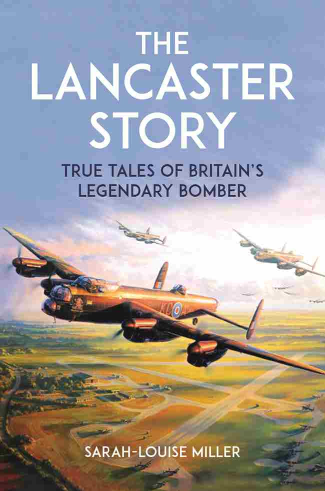 The Lancaster Story True Tales Of Britains Legendary Bomber Sarahlouise Miller