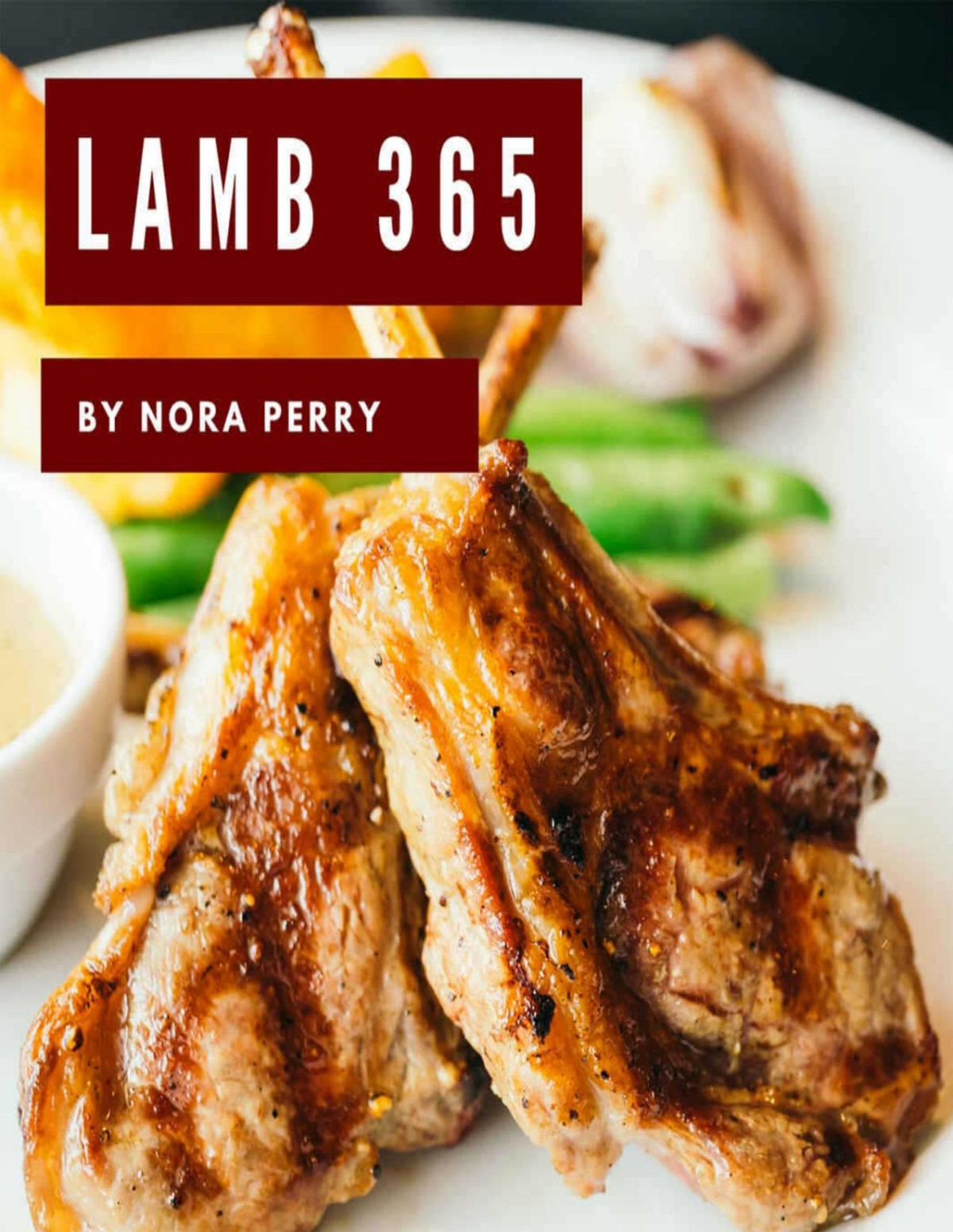 Lamb 365 Enjoy 365 Days With Amazing Lamb Recipes In Your Own Lamb Cookbook Grill Smoker Cookbook Bbq Cookbook For Men Lamb Chop Book Grill Smoker Cookbook Southern Bbq Cookbook Book 1 Nora Perry