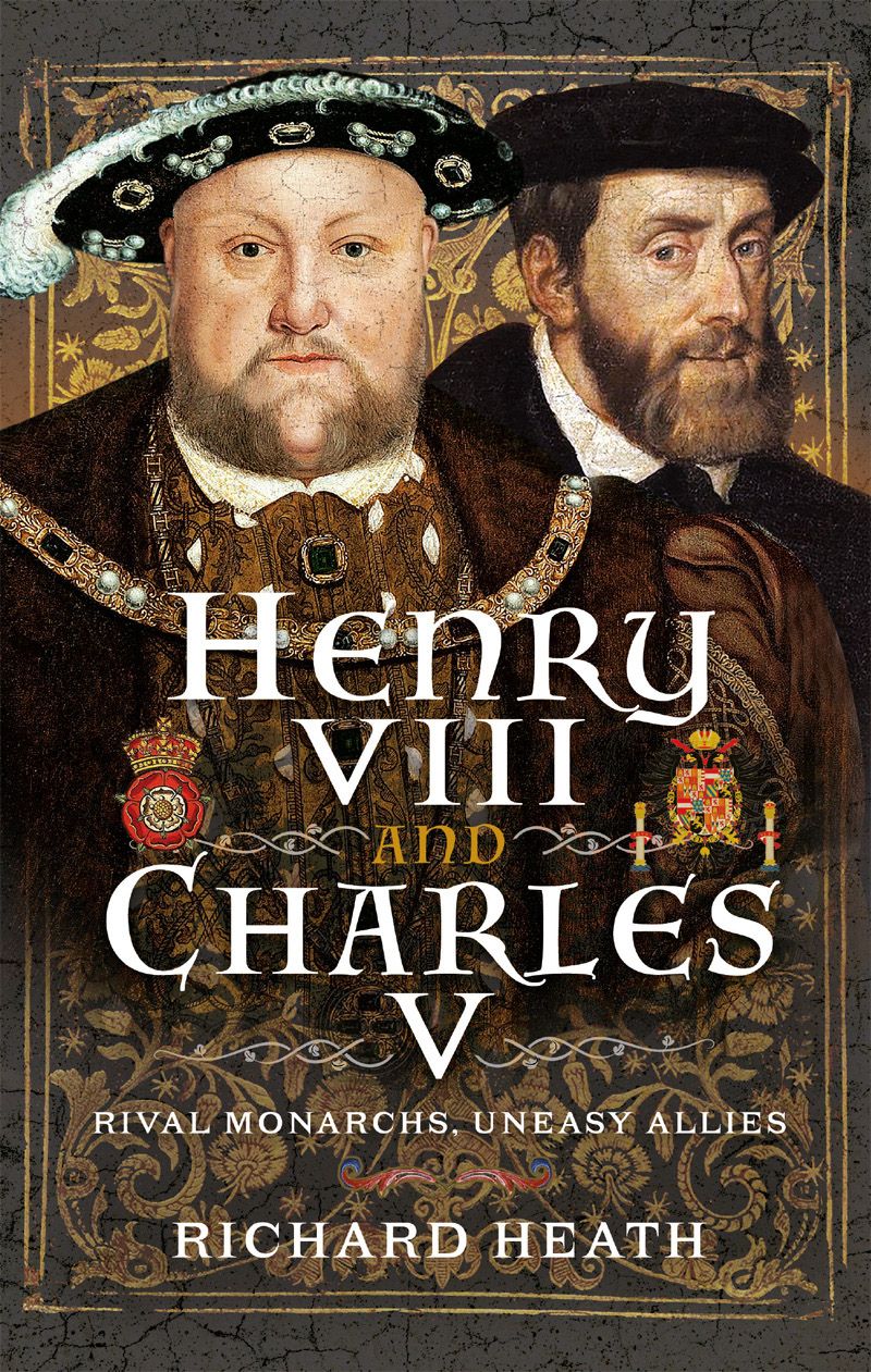 Henry Viii And Charles V Rival Monarchs Uneasy Allies Richard Heath