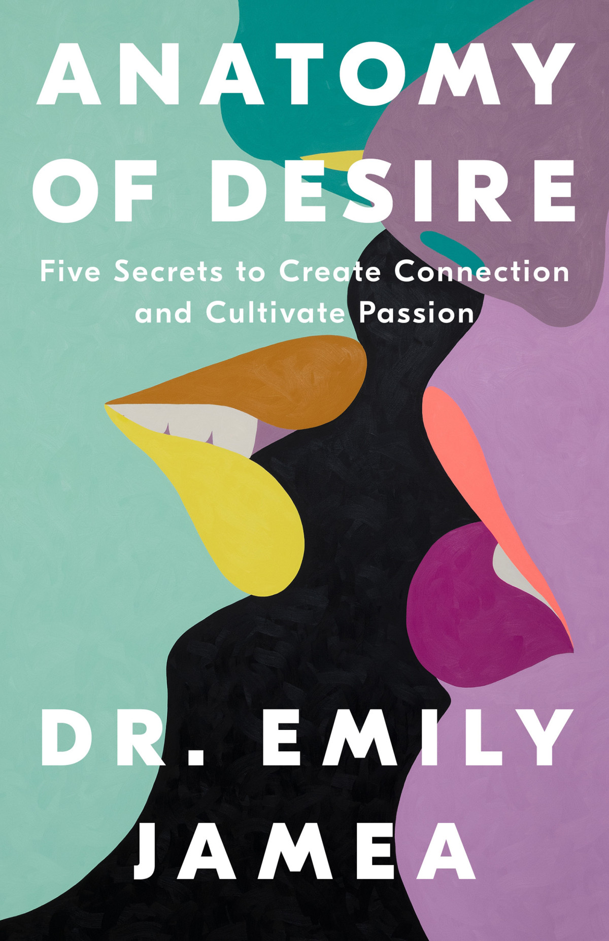 Anatomy Of Desire Five Secrets To Create Connection And Cultivate Passion Emily Jamea